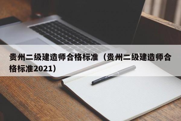 贵州二级建造师合格标准（贵州二级建造师合格标准2021）