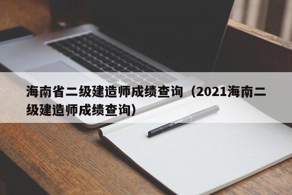 海南省二级建造师成绩查询（2021海南二级建造师成绩查询）
