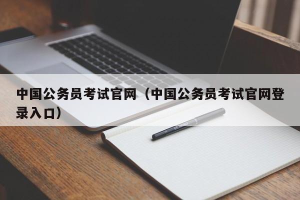 中国公务员考试官网（中国公务员考试官网登录入口）