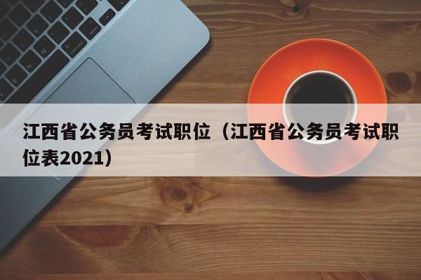 江西省公务员考试职位（江西省公务员考试职位表2021）