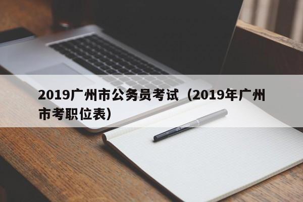 2019广州市公务员考试（2019年广州市考职位表）