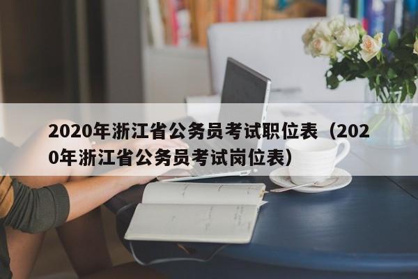 2020年浙江省公务员考试职位表（2020年浙江省公务员考试岗位表）