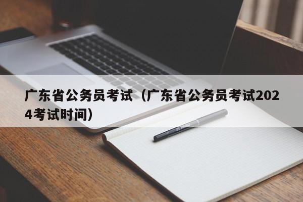 广东省公务员考试（广东省公务员考试2024考试时间）