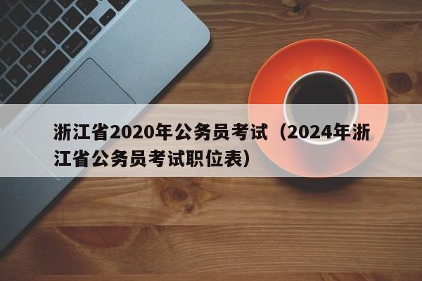 浙江省2020年公务员考试（2024年浙江省公务员考试职位表）
