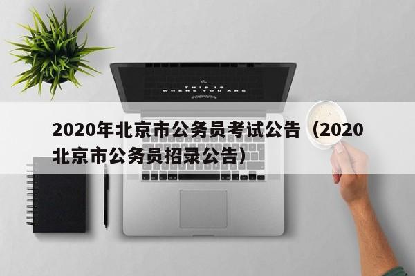 2020年北京市公务员考试公告（2020北京市公务员招录公告）