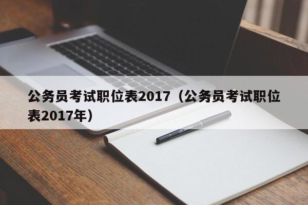 公务员考试职位表2017（公务员考试职位表2017年）