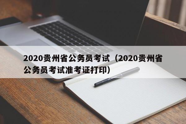 2020贵州省公务员考试（2020贵州省公务员考试准考证打印）
