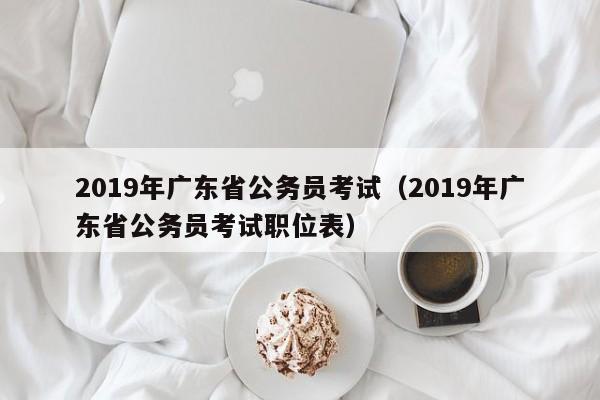 2019年广东省公务员考试（2019年广东省公务员考试职位表）