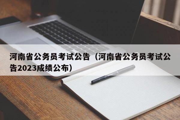 河南省公务员考试公告（河南省公务员考试公告2023成绩公布）